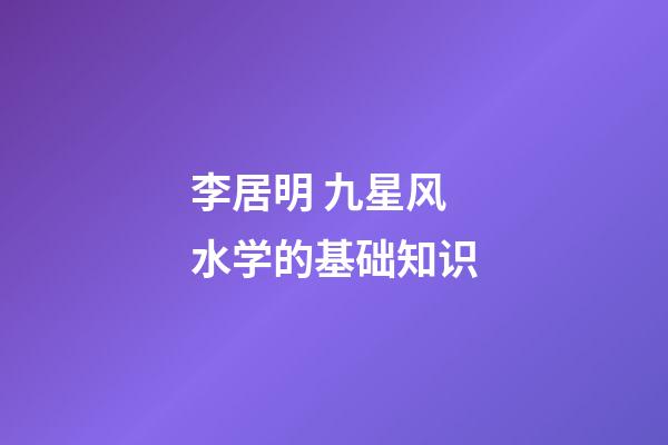 李居明 九星风水学的基础知识